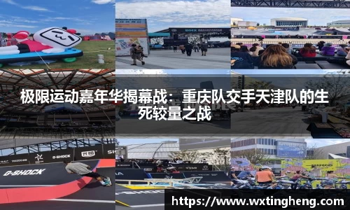 极限运动嘉年华揭幕战：重庆队交手天津队的生死较量之战