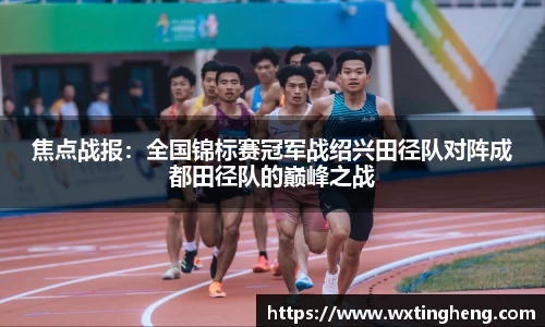 焦点战报：全国锦标赛冠军战绍兴田径队对阵成都田径队的巅峰之战