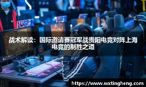 战术解读：国际邀请赛冠军战贵阳电竞对阵上海电竞的制胜之道