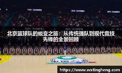 北京篮球队的蜕变之旅：从传统强队到现代竞技先锋的全景回顾