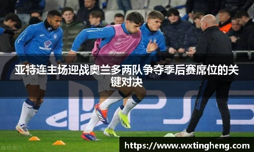 亚特连主场迎战奥兰多两队争夺季后赛席位的关键对决